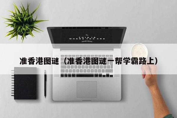 准香港图谜（准香港图谜一帮学霸路上）