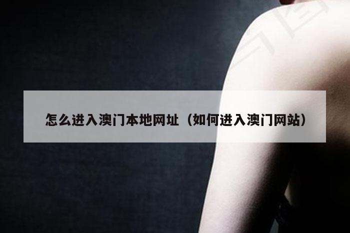 怎么进入澳门本地网址（如何进入澳门网站）