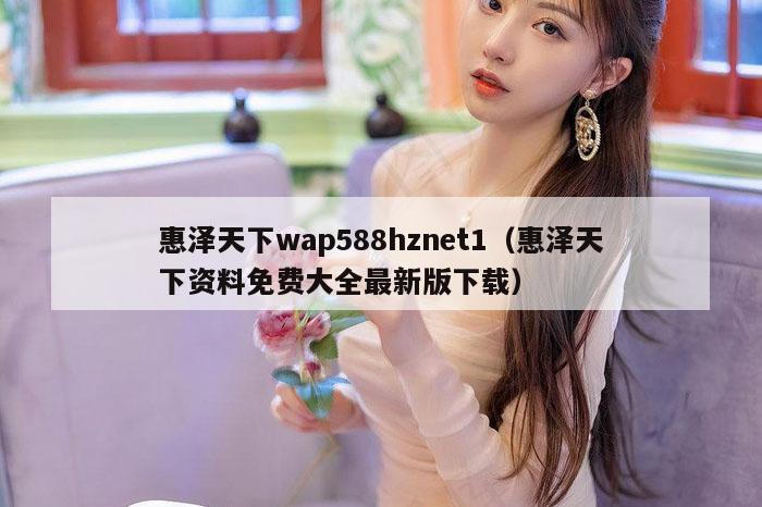 惠泽天下wap588hznet1（惠泽天下资料免费大全最新版下载）