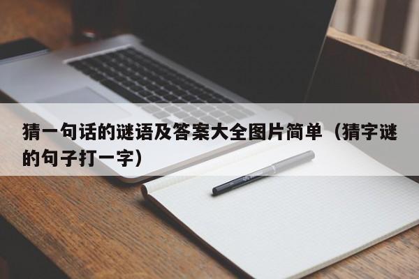 猜一句话的谜语及答案大全图片简单（猜字谜的句子打一字）