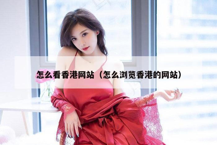 怎么看香港网站（怎么浏览香港的网站）