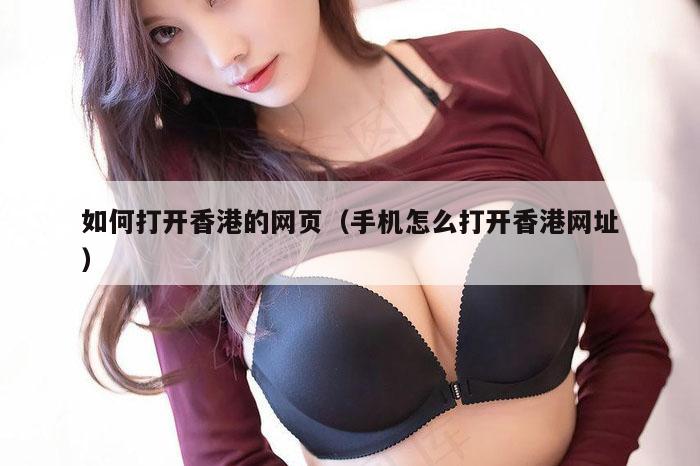 如何打开香港的网页（手机怎么打开香港网址）