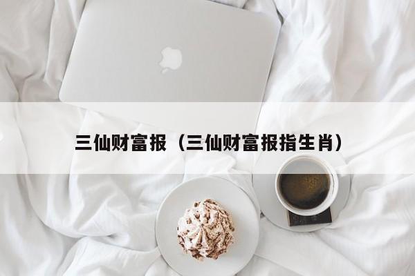 三仙财富报（三仙财富报指生肖）