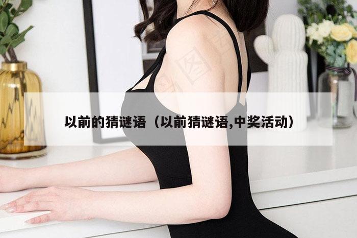 以前的猜谜语（以前猜谜语,中奖活动）