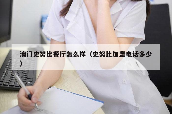 澳门史努比餐厅怎么样（史努比加盟电话多少）