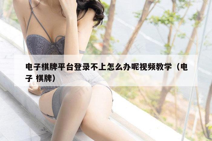 电子棋牌平台登录不上怎么办呢视频教学（电子 棋牌）