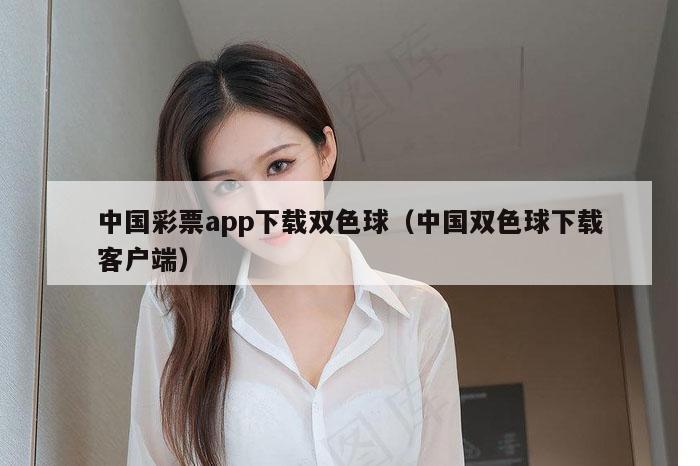 中国彩票app下载双色球（中国双色球下载客户端）